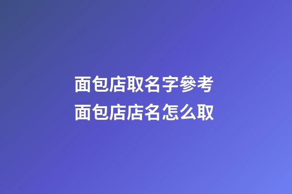 面包店取名字參考 面包店店名怎么取-第1張-店鋪起名-玄機派